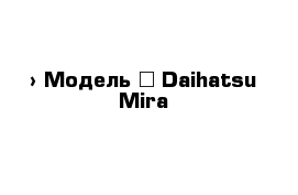  › Модель ­ Daihatsu Mira